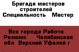 Бригада мастеров строителей › Специальность ­ Мастер - Все города Работа » Резюме   . Челябинская обл.,Верхний Уфалей г.